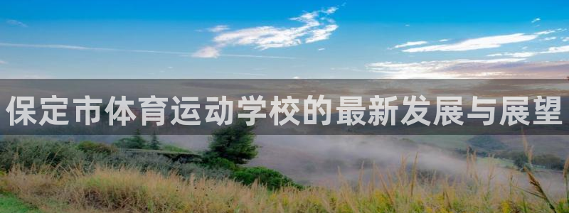 米兰体育官方正版app集团简介：保定市体育运动学校的
