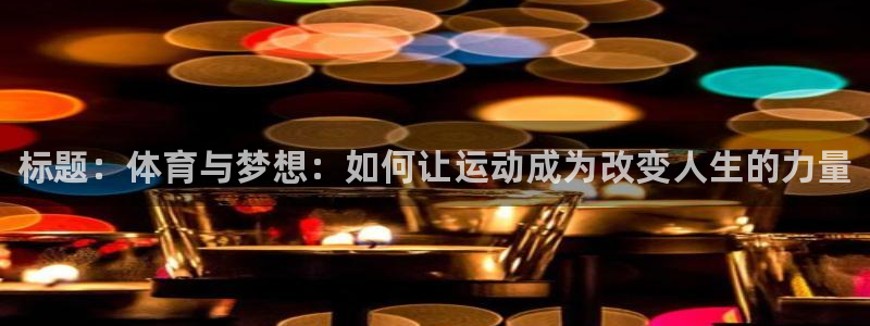 米兰体育官方正版app开户：标题：体育与梦想：如何让