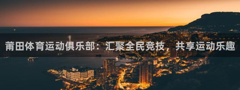 米兰体育官网下载招商：莆田体育运动俱乐部：汇聚全民竞