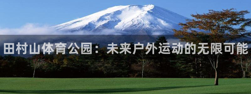 米兰体育官方集团官网：田村山体育公园：未来户外运动的