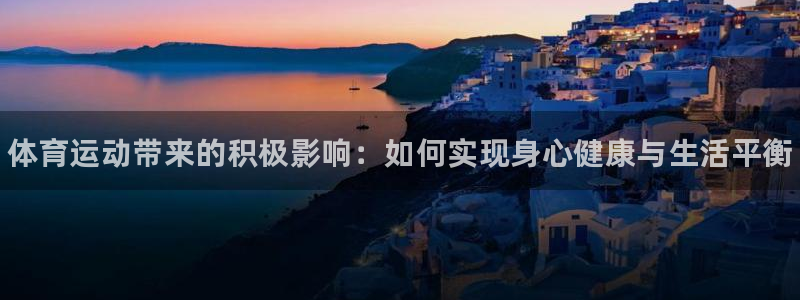 米兰体育官方正版app官方：体育运动带来的积极影响：