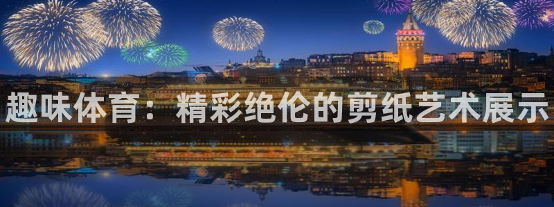 米兰体育官网下载注册：趣味体育：精彩绝伦的剪纸艺术展示