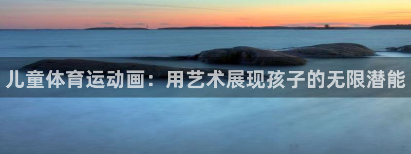 米兰体育官网下载软件：儿童体育运动画：用艺术展现孩子的无限潜