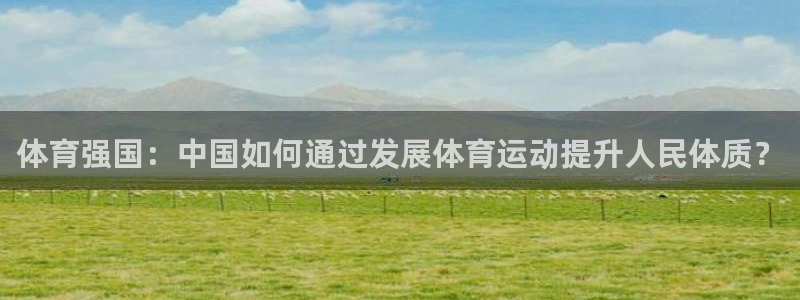 海南米兰体育官网下载：体育强国：中国如何通过发展体育