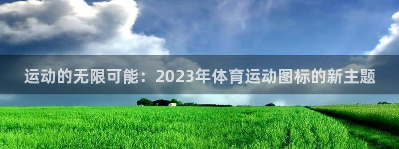 米兰体育官网下载注册：运动的无限可能：2023年体育