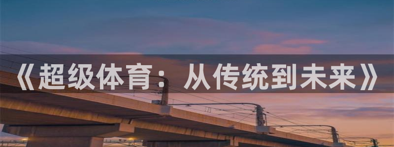 米兰体育官网下载平台注册流程视频：《超级体育：从传统到未来》