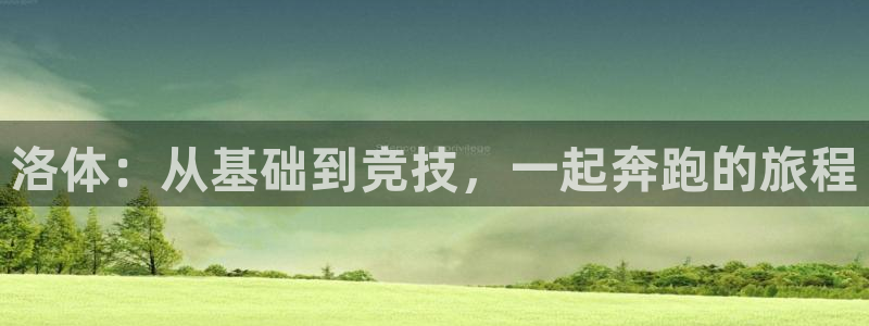 米兰体育官方正版app娱乐是那个系列的台子：洛体：从基础到竞