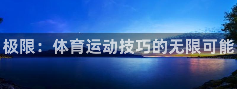 米兰体育官方正版app娱乐下载:极限:体育运动技巧的无限可能